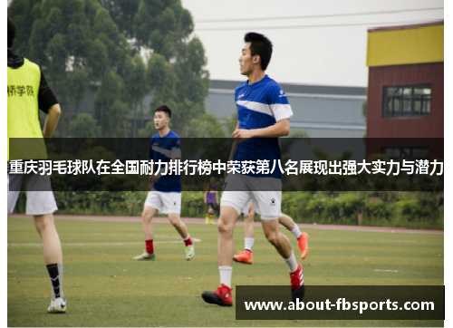 重庆羽毛球队在全国耐力排行榜中荣获第八名展现出强大实力与潜力