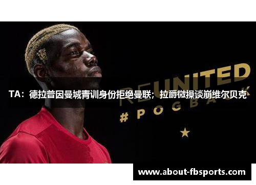 TA：德拉普因曼城青训身份拒绝曼联；拉爵微操谈崩维尔贝克